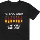 In Dog Beers I've only had one T-Shirt
