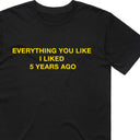 Everything You Like I Liked 5 Years Ago T-Shirt