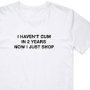 I Haven't Cum in 2 Years Now I Just Shop T-Shirt