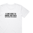 I Came Here To Drink And Fxxk T-Shirt