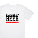 I'll Give Up Beer T-Shirt