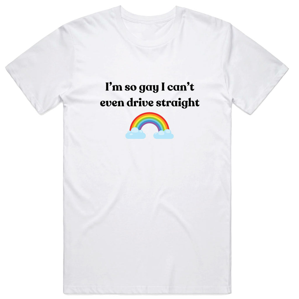 I'm So Gay I Can't Even Drive Straight T-Shirt