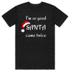 I'm So Good Santa Came Twice T-Shirt