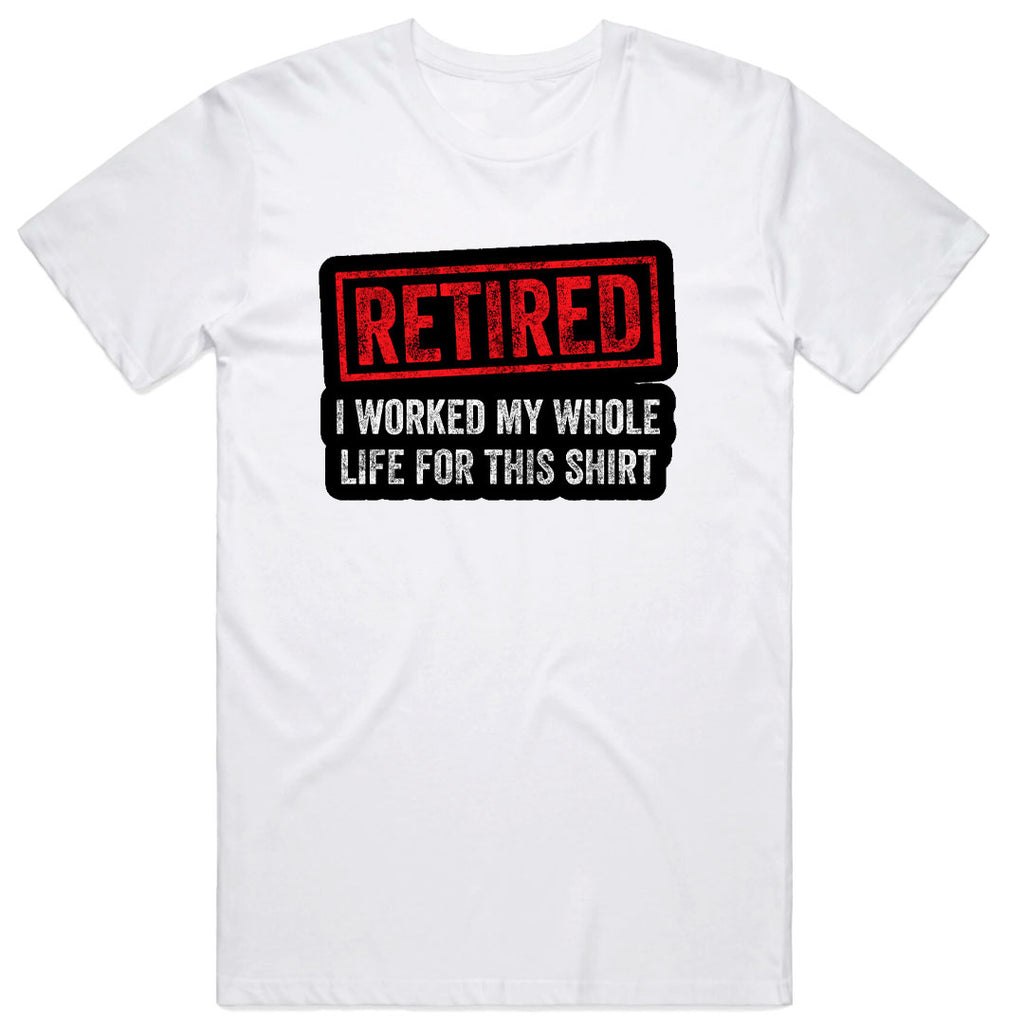 Retired I worked my whole life for this Shirt T-Shirt