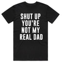 Shut Up You're Not My Real Dad T-Shirt