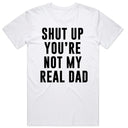 Shut Up You're Not My Real Dad T-Shirt