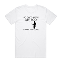 So Good With My Rod T-Shirt