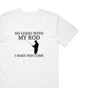 So Good With My Rod T-Shirt
