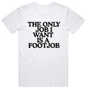 The Only Job I Want is a  FootJob  T-Shirt