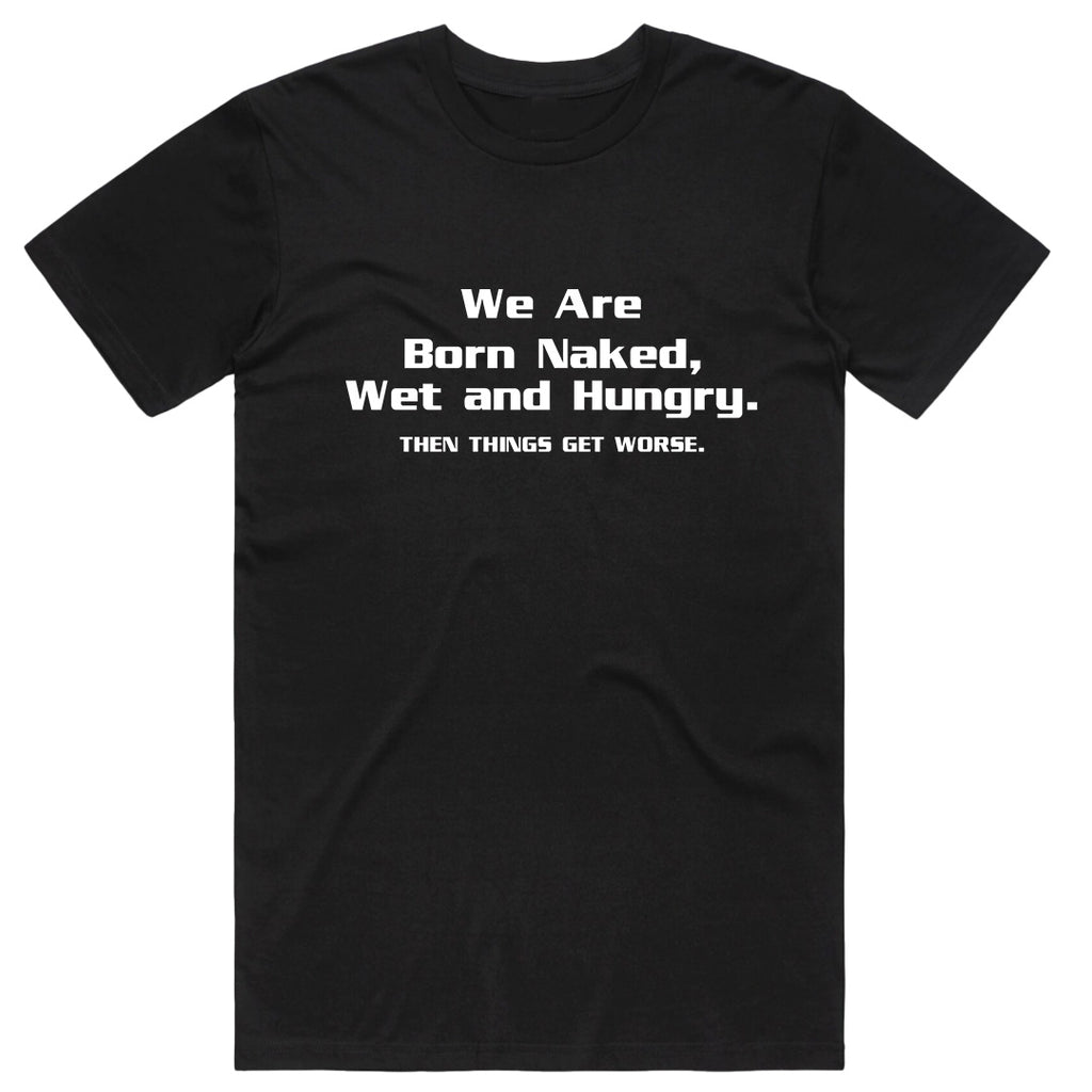 We Are Born Naked, Wet and Hungry Then Things Get Worse T-Shirt