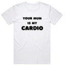 Your Mum Is My Cardio T-Shirt