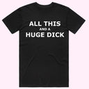 "All this and a Huge D*ck" T-Shirt