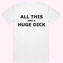 "All this and a Huge D*ck" T-Shirt