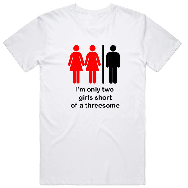 I'm only two girls short of a threesome T-Shirt